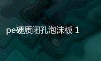 pe硬質閉孔泡沫板 1x2米聚乙烯泡沫塑料板安裝