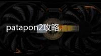 patapon2攻略,Paapo 2: 節奏天國攻略，掌握這三招，成為節奏大師！