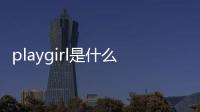 playgirl是什么意思（girl是什么意思）