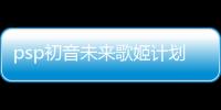 psp初音未來歌姬計劃2金手指版軟件介紹，psp初音未來歌姬計劃2金手指版