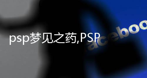 psp夢見之藥,PSP之藥：顛覆你的游戲世界！