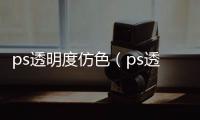 ps透明度仿色（ps透明度）