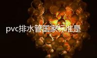 pvc排水管國家標準是什么（pvc排水管標準）