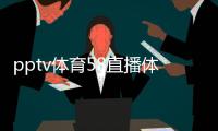 pptv體育58直播體育九球體育直播