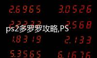 ps2多羅羅攻略,PS2游戲多羅羅攻略：成為游戲大師的無上秘籍