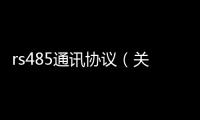 rs485通訊協議（關于rs485通訊協議的基本情況說明介紹）