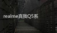 realme真我Q5系列正式發布，售價1199元起