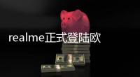 realme正式登陸歐洲市場 主打高性價比高顏值