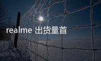 realme 出貨量首次躋身全球第六