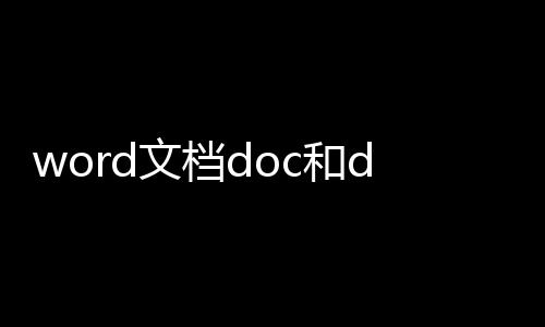 word文檔doc和docx的區(qū)別（doc和docx的區(qū)別）