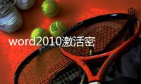 word2010激活密鑰（求word2010激活密鑰與安裝密鑰）