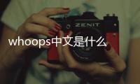 whoops中文是什么意思（whoops）