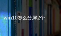 win10怎么分屏2個顯示窗口，win10怎么二分屏