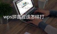 wps拼音應該怎樣打 wps在文字上加拼音圖文教程