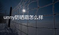 unny防曬霜怎么樣 unny防曬霜適合軍訓(xùn)嗎