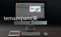 temazepam(關(guān)于temazepam簡(jiǎn)述)