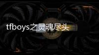 tfboys之靈魂盡頭(關(guān)于tfboys之靈魂盡頭簡述)