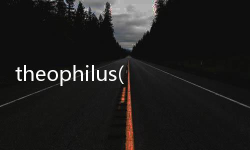 theophilus(關(guān)于theophilus簡(jiǎn)述)