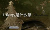 trilogy是什么意思啊（trilogy是什么品牌）