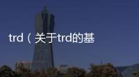 trd（關(guān)于trd的基本情況說(shuō)明介紹）