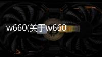 w660(關于w660簡述)