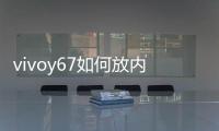 vivoy67如何放內(nèi)存卡？（vivoy67參數(shù)）