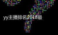 yy主播排名2018最火是誰（yy主播排名）