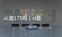 xL是175嗎（xl是175嗎）