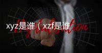 xyz是誰（xzf是誰）